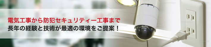 電気工事から防犯セキュリティー工事まで長年の経験と技術が最適の環境をご提案！