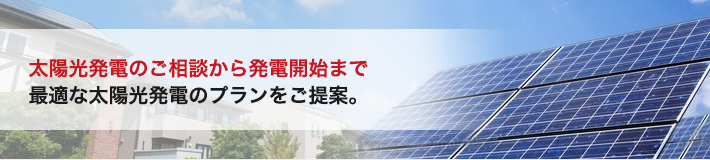 太陽光の発電のご相談から発電開始まで最適な太陽光プランのご提案。